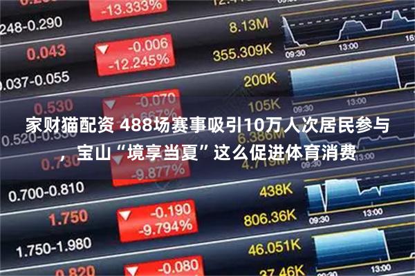 家财猫配资 488场赛事吸引10万人次居民参与，宝山“境享当夏”这么促进体育消费