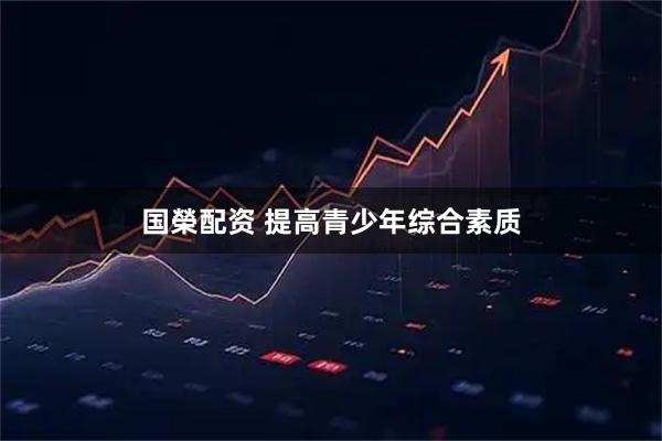 国榮配资 提高青少年综合素质