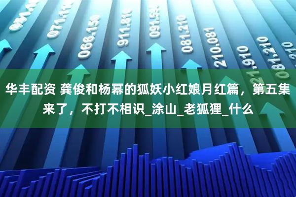 华丰配资 龚俊和杨幂的狐妖小红娘月红篇，第五集来了，不打不相识_涂山_老狐狸_什么