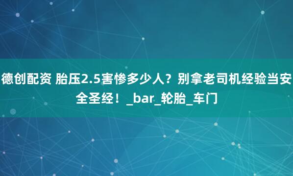 德创配资 胎压2.5害惨多少人？别拿老司机经验当安全圣经！_bar_轮胎_车门